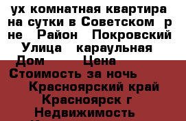 2 ух комнатная квартира на сутки в Советском  р-не › Район ­ Покровский › Улица ­ караульная  › Дом ­ 48 › Цена ­ 1 700 › Стоимость за ночь ­ 1 700 - Красноярский край, Красноярск г. Недвижимость » Квартиры аренда посуточно   . Красноярский край